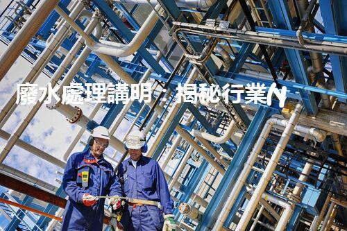 廢水處理講明：揭秘行業(yè)內幕，成就綠色以后？